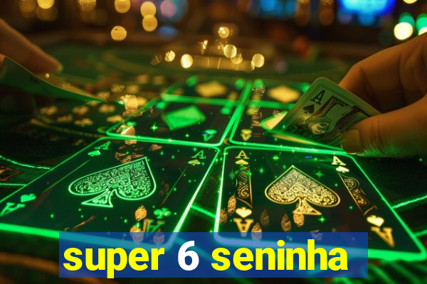 super 6 seninha